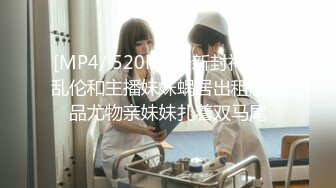 [MP4/ 520M] 最新封神极品乱伦和主播妹妹蜗居出租屋极品尤物亲妹妹扎着双马尾