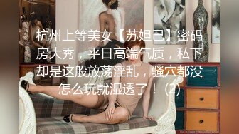 杭州上等美女【苏妲己】密码房大秀，平日高端气质，私下却是这般放荡淫乱，骚穴都没怎么玩就湿透了！ (2)