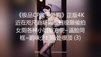 《极品CP魔手外购》正版4K近在咫尺商场隔板缝极限偸拍女厕各种小姐姐方便~逼脸同框~韵味少妇私处很顶 (3)