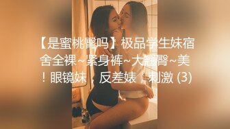 【是蜜桃臀吗】极品学生妹宿舍全裸~紧身裤~大翘臀~美！眼镜妹，反差婊，刺激 (3)