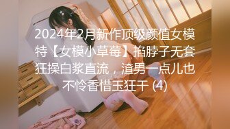 2024年2月新作顶级颜值女模特【女模小草莓】掐脖子无套狂操白浆直流，渣男一点儿也不怜香惜玉狂干 (4)