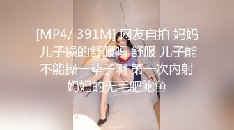 [MP4/ 391M] 网友自拍 妈妈 儿子操的舒服吗 舒服 儿子能不能操一辈子啊 第一次內射妈妈的无毛肥鲍鱼