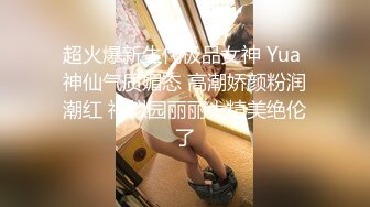 超火爆新生代极品女神 Yua 神仙气质媚态 高潮娇颜粉润潮红 神似园丽丽太精美绝伦了