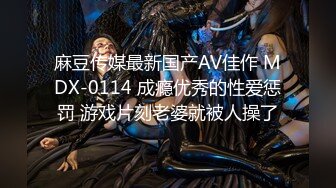 麻豆传媒最新国产AV佳作 MDX-0114 成瘾优秀的性爱惩罚 游戏片刻老婆就被人操了