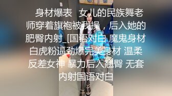 ✅身材爆表✅女儿的民族舞老师穿着旗袍被我操，后入她的肥臀内射_[国语对白 魔鬼身材白虎粉逼劲爆完美身材 温柔反差女神 暴力后入翘臀 无套内射国语对白