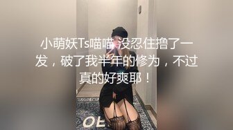 小萌妖Ts喵喵 没忍住撸了一发，破了我半年的修为，不过真的好爽耶！