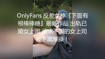 OnlyFans 反差女神『下面有根棒棒糖』最新作品 出轨已婚女上司 欲求不满的女上司被下属爆操！