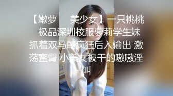 【嫩萝❤️美少女】一只桃桃✿ 极品深圳校服萝莉学生妹 抓着双马尾疯狂后入输出 激荡蜜臀 小美女被干的嗷嗷淫叫