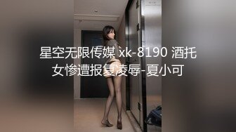 星空无限传媒 xk-8190 酒托女惨遭报复凌辱-夏小可