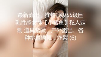 最新流出，推特顶级SS级巨乳性感女神【小鲅鱼】私人定制 道具紫薇、户外露出、各种挑逗裸舞，炸裂 (6)