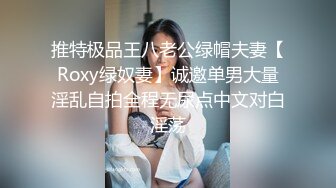 推特极品王八老公绿帽夫妻【Roxy绿奴妻】诚邀单男大量淫乱自拍全程无尿点中文对白淫荡