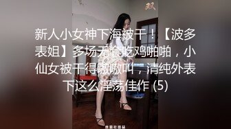 新人小女神下海被干！【波多表姐】多场无套吃鸡啪啪，小仙女被干得嗷嗷叫，清纯外表下这么淫荡佳作 (5)