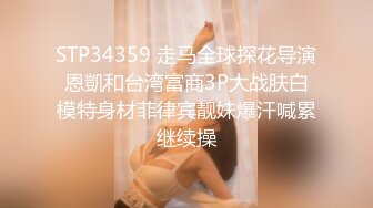 STP34359 走马全球探花导演恩凱和台湾富商3P大战肤白模特身材菲律宾靓妹爆汗喊累继续操