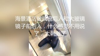 海景酒店玻璃窗后入和大玻璃镜子前后入，什么感觉不用说了，太刺激了