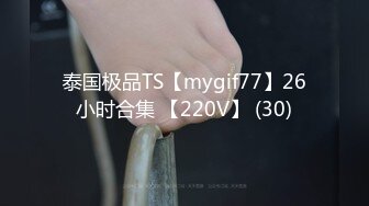 泰国极品TS【mygif77】26小时合集 【220V】 (30)