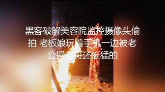 黑客破解美容院监控摄像头偷拍 老板娘玩着手机一边被老公操老哥还挺猛的