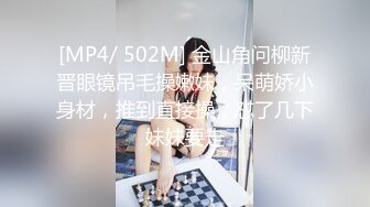 [MP4/ 502M] 金山角问柳新晋眼镜吊毛操嫩妹，呆萌娇小身材，推到直接操，怼了几下妹妹要走