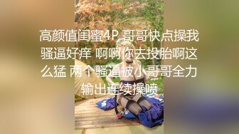 高颜值闺蜜4P 哥哥快点操我骚逼好痒 啊啊你去投胎啊这么猛 两个骚逼被小哥哥全力输出连续操喷