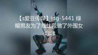 【s爱豆传媒】idg-5441 绿帽男友为了钱让我做了外围女-念念