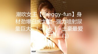 潮吹女王【Peeggy-fun】身材劲爆白虎尤物~强力喷射尿量巨大~！~！~！~土豪最爱，天生尤物！ (1)