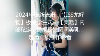 2024年最新流出，【ISS尤好物】极品学生妹，【美晗】内部私定，透视粉嫩圆润美乳，超清画质佳作必看