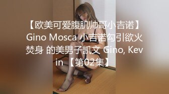 【欧美可爱腹肌帅哥小吉诺】Gino Mosca 小吉诺勾引欲火焚身 的美男子凯文 Gino, Kevin 【第02集】