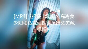 [MP4]《报复出轨老公高冷美少妇和私家侦探鬼混给丈夫戴绿帽》