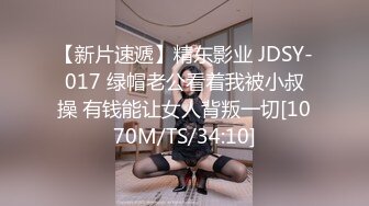 【新片速遞】精东影业 JDSY-017 绿帽老公看着我被小叔操 有钱能让女人背叛一切[1070M/TS/34:10]