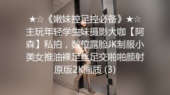 ★☆《嫩妹控足控必备》★☆主玩年轻学生妹摄影大咖【阿森】私拍，数位露脸JK制服小美女推油裸足丝足交啪啪颜射原版2K画质 (3)