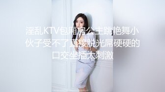 淫乱KTV包厢房公主跳艳舞小伙子受不了直接脱光屌硬硬的口交坐插太刺激