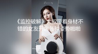 《监控破解》大叔带着身材不错的女友开房各种姿势啪啪