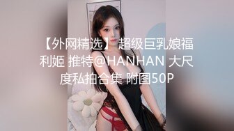 【外网精选】 超级巨乳娘福利姬 推特@HANHAN 大尺度私拍合集 附图50P