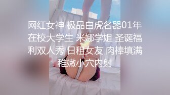 网红女神 极品白虎名器01年在校大学生 米娜学姐 圣诞福利双人秀 日租女友 肉棒填满稚嫩小穴内射