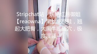 Stripchat站，妖艳红唇御姐【reaowna】黑丝高跟鞋，翘起大肥臀，大黑牛塞骚穴，极度淫骚