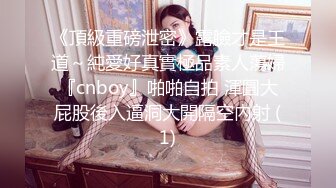 《頂級重磅泄密》露臉才是王道～純愛好真實極品素人蕩婦『cnboy』啪啪自拍 渾圓大屁股後入逼洞大開隔空內射 (1)