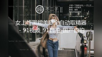 女上位黑丝美腿全自动取精器 - 91视频_91自拍_国产自拍