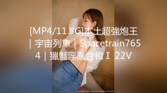 [MP4/11.8G]本土超強炮王｜宇宙列車｜Spacetrain7654｜獵豔淫亂合輯Ⅰ 22V