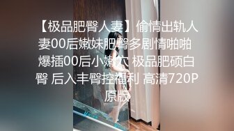 【极品肥臀人妻】偷情出轨人妻00后嫩妹肥臀多剧情啪啪 爆插00后小嫩穴 极品肥硕白臀 后入丰臀控福利 高清720P原版