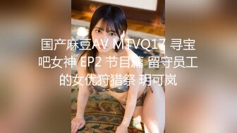 国产麻豆AV MTVQ17 寻宝吧女神 EP2 节目篇 留守员工的女优狩猎祭 玥可岚