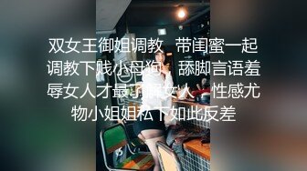 双女王御姐调教✿带闺蜜一起调教下贱小母狗，舔脚言语羞辱女人才最了解女人，性感尤物小姐姐私下如此反差