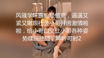 风骚学妹露脸颜值高，逼逼又紧又嫩跟社会小哥开房激情啪啪，给小哥口交让小哥各种姿势蹂躏抽插，呻吟可射2