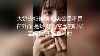 大奶少妇偷情 你老公是不是在外面 是啊 趁她空虚的时候温暖她 还无套内射