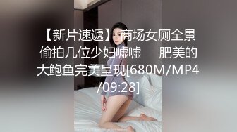 【新片速遞】 商场女厕全景偷拍几位少妇嘘嘘❤️肥美的大鲍鱼完美呈现[680M/MP4/09:28]