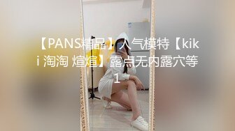 【PANS精品】人气模特【kiki 淘淘 煊煊】露点无内露穴等1