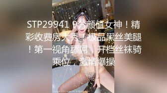 STP29941 9分颜值女神！精彩收费房大秀！极品黑丝美腿！第一视角舔屌，开档丝袜骑乘位，激情爆操