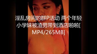 淫乱房间的群P活动 两个年轻小学妹被渣男带到酒店啪啪[MP4/265MB]