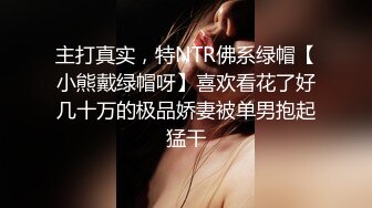 主打真实，特NTR佛系绿帽【小熊戴绿帽呀】喜欢看花了好几十万的极品娇妻被单男抱起猛干