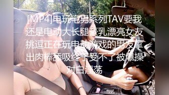 [MP4]电玩宅男系列TAV要我还是电动大长腿豪乳漂亮女友挑逗正在玩电动游戏的男友拿出肉棒舔吸终于受不了被爆操对白淫荡