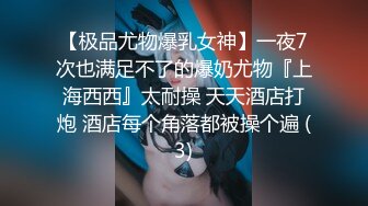 【极品尤物爆乳女神】一夜7次也满足不了的爆奶尤物『上海西西』太耐操 天天酒店打炮 酒店每个角落都被操个遍 (3)