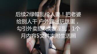 后续2绿帽乱伦人妻！把老婆给别人干 户外露出玩跳蛋，勾引外卖插B换妻淫乱，1个月内容5文件夹附生活照